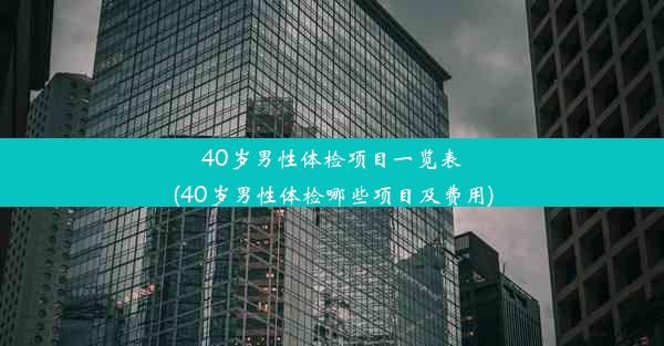 40岁男性体检项目一览表(40岁男性体检哪些项目及费用)