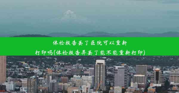 体检报告丢了医院可以重新打印吗(体检报告弄丢了能不能重新打印)