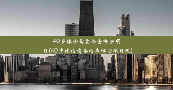 40岁体检需要检查哪些项目(40岁体检需要检查哪些项目呢)