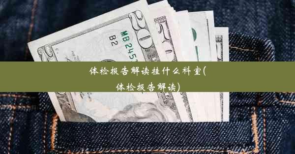 体检报告解读挂什么科室(体检报告解读)