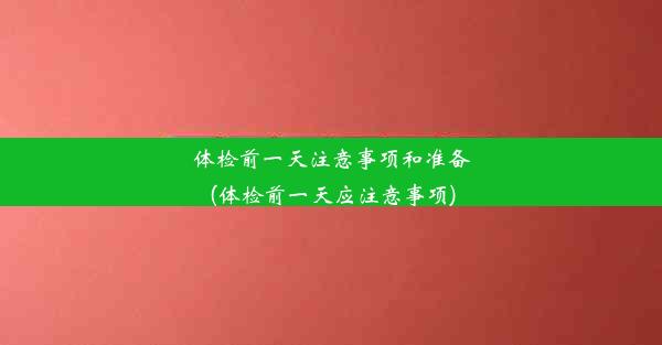 体检前一天注意事项和准备(体检前一天应注意事项)