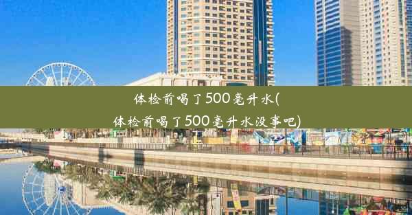 体检前喝了500毫升水(体检前喝了500毫升水没事吧)