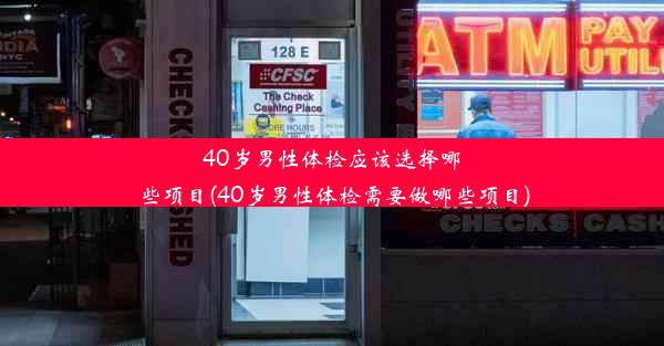 40岁男性体检应该选择哪些项目(40岁男性体检需要做哪些项目)