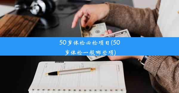 50岁体检必检项目(50岁体检一般哪些项)