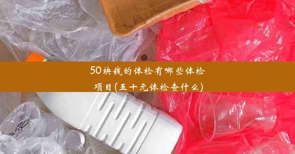 50块钱的体检有哪些体检项目(五十元体检查什么)