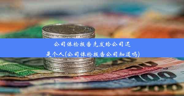 公司体检报告先发给公司还是个人(公司体检报告公司知道吗)