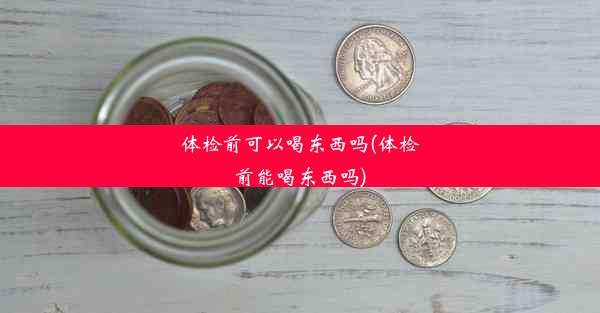 体检前可以喝东西吗(体检前能喝东西吗)