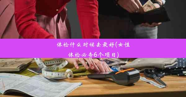 体检什么时候去最好(女性体检必查6个项目)