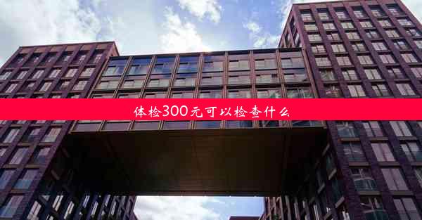 体检300元可以检查什么