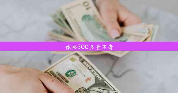 体检300多贵不贵