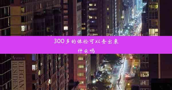 300多的体检可以查出来什么吗