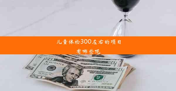 儿童体检300左右的项目有哪些呢