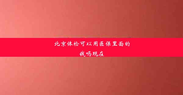 北京体检可以用医保里面的钱吗现在