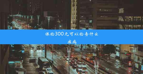 体检300元可以检查什么疾病