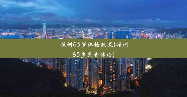 深圳65岁体检政策(深圳65岁免费体检)