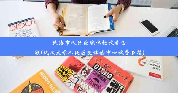 珠海市人民医院体检收费金额(武汉大学人民医院体检中心收费套餐)