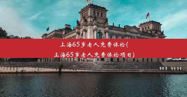 上海65岁老人免费体检(上海65岁老人免费体检项目)