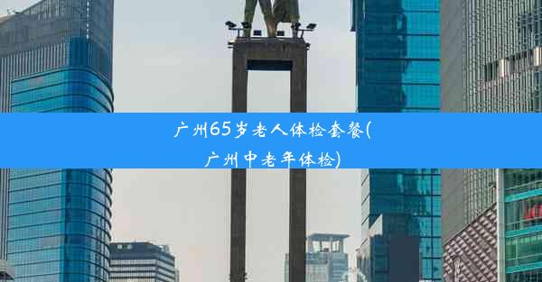 广州65岁老人体检套餐(广州中老年体检)