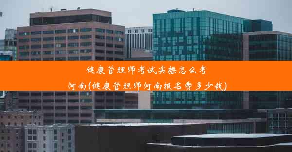 健康管理师考试实操怎么考河南(健康管理师河南报名费多少钱)