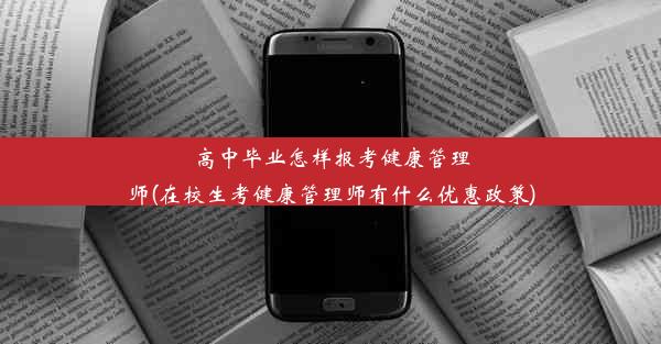 高中毕业怎样报考健康管理师(在校生考健康管理师有什么优惠政策)