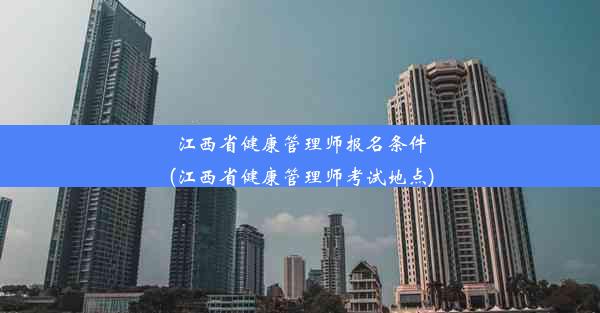 江西省健康管理师报名条件(江西省健康管理师考试地点)