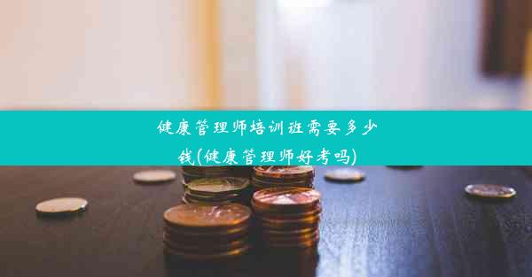 健康管理师培训班需要多少钱(健康管理师好考吗)