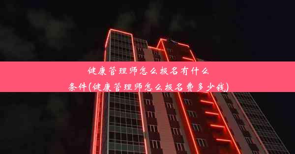 健康管理师怎么报名有什么条件(健康管理师怎么报名费多少钱)