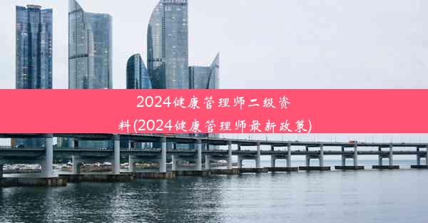 2024健康管理师二级资料(2024健康管理师最新政策)