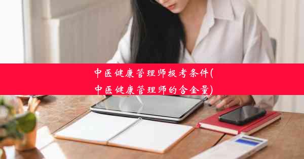 中医健康管理师报考条件(中医健康管理师的含金量)