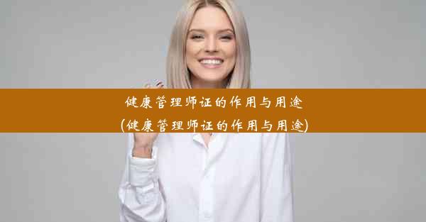 健康管理师证的作用与用途(健康管理师证的作用与用途)