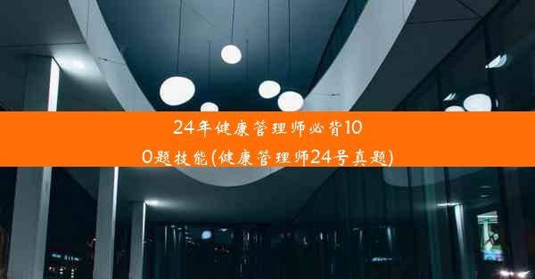 24年健康管理师必背100题技能(健康管理师24号真题)