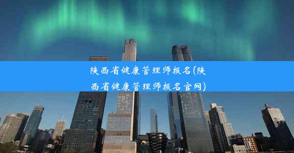 陕西省健康管理师报名(陕西省健康管理师报名官网)