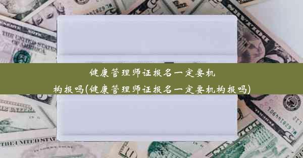 健康管理师证报名一定要机构报吗(健康管理师证报名一定要机构报吗)