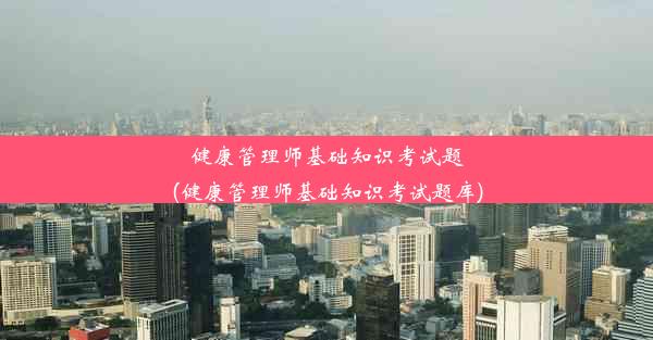 健康管理师基础知识考试题(健康管理师基础知识考试题库)