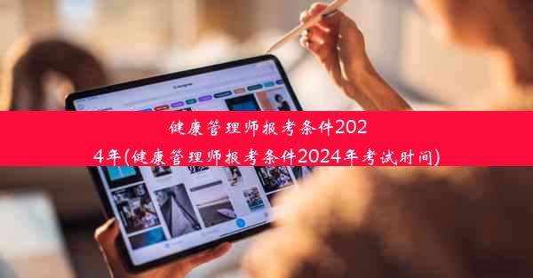 健康管理师报考条件2024年(健康管理师报考条件2024年考试时间)