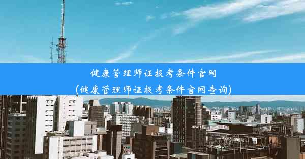 健康管理师证报考条件官网(健康管理师证报考条件官网查询)