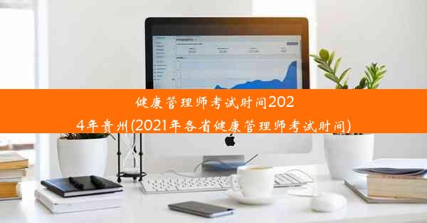 健康管理师考试时间2024年贵州(2021年各省健康管理师考试时间)