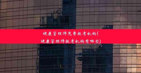 健康管理师免费报考机构(健康管理师报考机构有哪些)