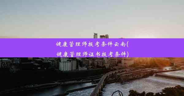 健康管理师报考条件云南(健康管理师证书报考条件)