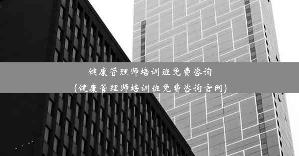 健康管理师培训班免费咨询(健康管理师培训班免费咨询官网)