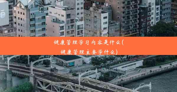 健康管理学习内容是什么(健康管理主要学什么)