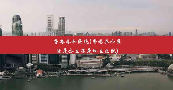 香港养和医院(香港养和医院是公立还是私立医院)