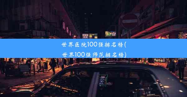 世界医院100强排名榜(世界100强师范排名榜)