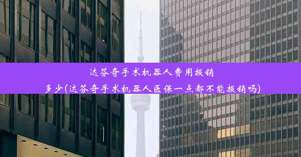 达芬奇手术机器人费用报销多少(达芬奇手术机器人医保一点都不能报销吗)