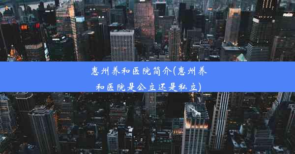 惠州养和医院简介(惠州养和医院是公立还是私立)