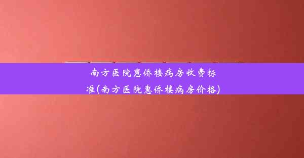 南方医院惠侨楼病房收费标准(南方医院惠侨楼病房价格)