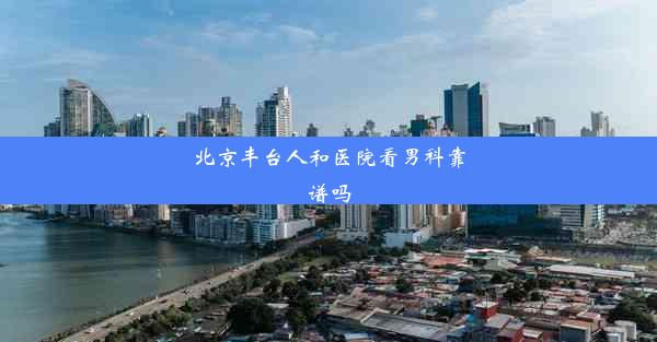 北京丰台人和医院看男科靠谱吗