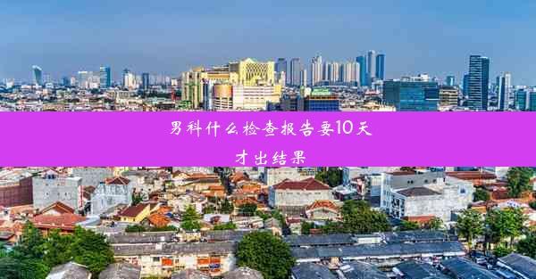 男科什么检查报告要10天才出结果