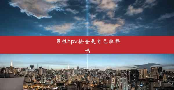 男性hpv检查是自己取样吗