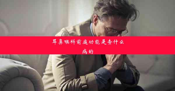 耳鼻喉科前庭功能是查什么病的